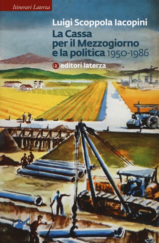 La Cassa per il Mezzogiorno e la politica. 1950-1986 - Luigi Scoppola Iacopini - copertina