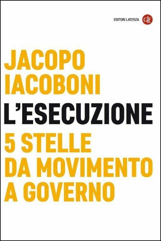 L' esecuzione. 5 Stelle da Movimento a governo - Jacopo Iacoboni - copertina