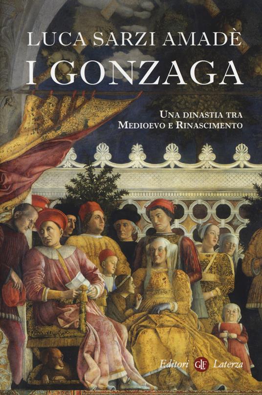 I Gonzaga. Una dinastia tra Medioevo e Rinascimento - Luca Sarzi Amadè - copertina
