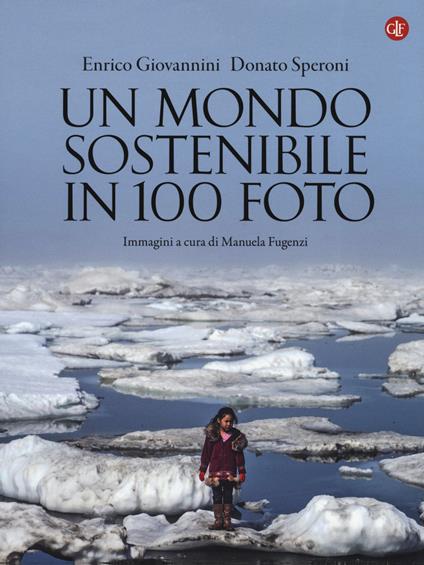 Un mondo sostenibile in 100 foto. Ediz. a colori - Enrico Giovannini,Donato Speroni - copertina