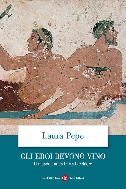 Gli eroi bevono vino. Il mondo antico in un bicchiere - Laura Pepe - copertina