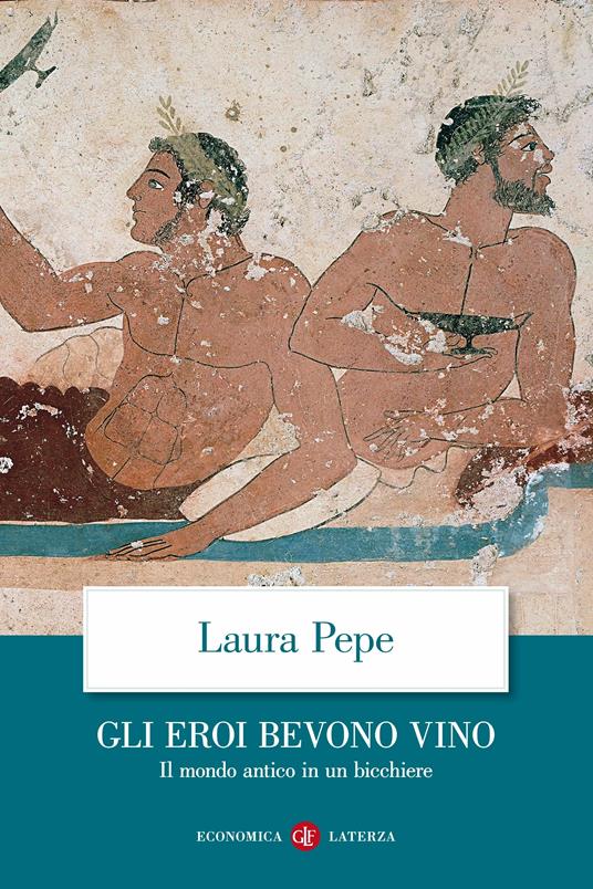 Gli eroi bevono vino. Il mondo antico in un bicchiere - Laura Pepe - copertina