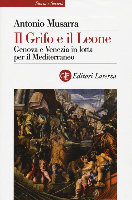 Il grifo e il leone. Genova e Venezia in lotta per il Mediterraneo - Antonio Musarra - copertina