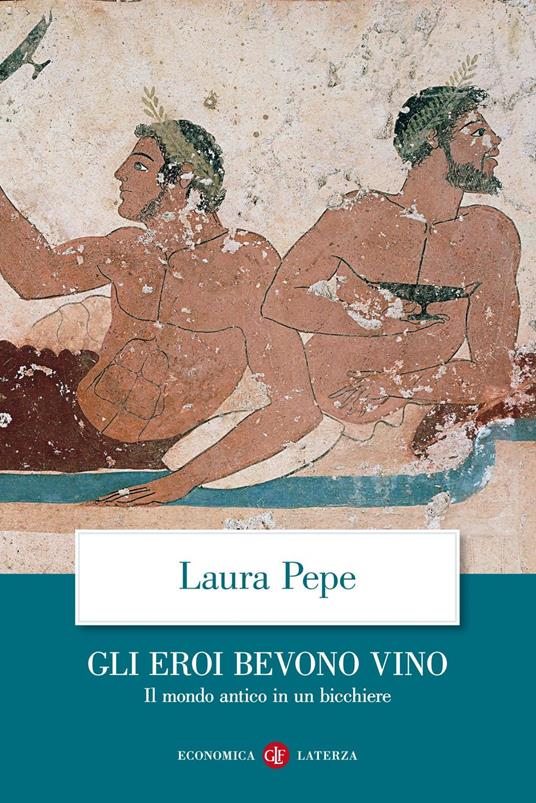 Gli eroi bevono vino. Il mondo antico in un bicchiere - Laura Pepe - ebook