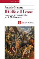 Il grifo e il leone. Genova e Venezia in lotta per il Mediterraneo