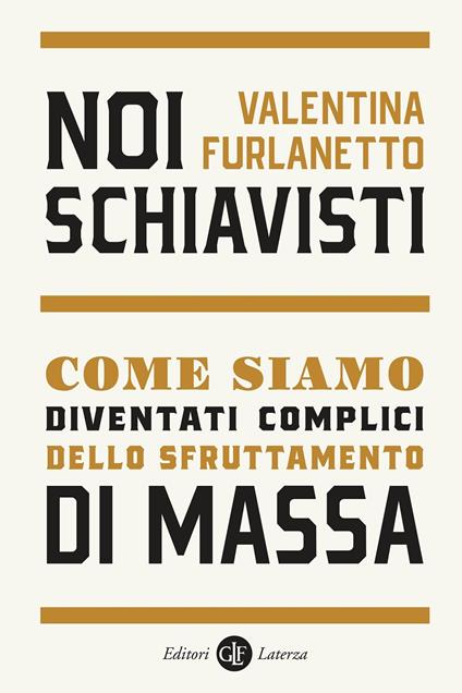 Noi schiavisti. Come siamo diventati complici dello sfruttamento di massa - Valentina Furlanetto - copertina