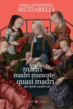 Libro Madri, madri mancate, quasi madri. Sei storie medievali Maria Giuseppina Muzzarelli