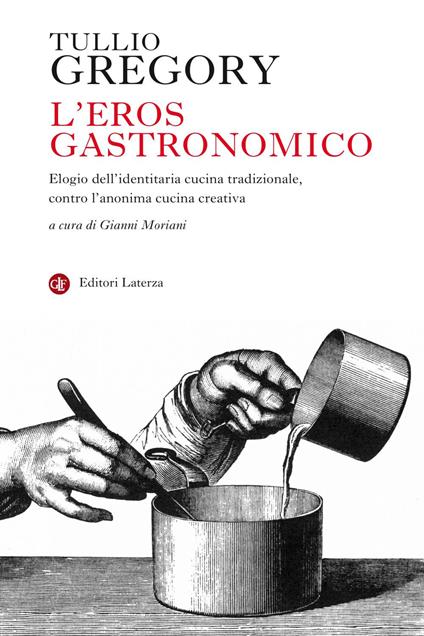 L' eros gastronomico. Elogio dell'identitaria cucina tradizionale, contro l'anonima cucina creativa - Tullio Gregory,Gianni Moriani - ebook