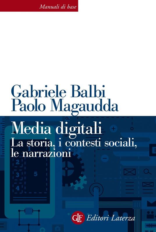 Media digitali. La storia, i contesti sociali, le narrazioni - Gabriele Balbi,Paolo Magaudda - ebook