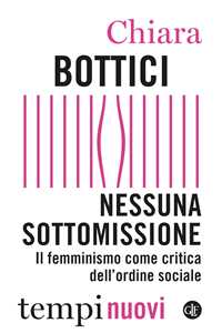 Libro Nessuna sottomissione. Il femminismo come critica dell’ordine sociale Chiara Bottici