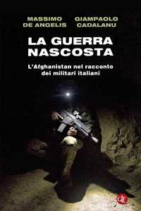 Libro La guerra nascosta. L'Afghanistan nel racconto dei militari italiani Massimo De Angelis Giampaolo Cadalanu