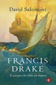 Francis Drake. Il corsaro che sfidò un impero