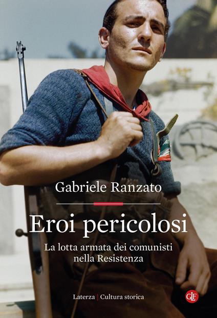 Eroi pericolosi. La lotta armata dei comunisti nella Resistenza - Gabriele Ranzato - ebook