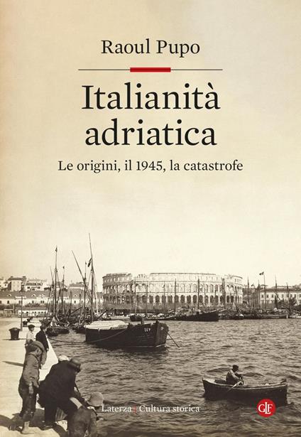 Italianità adriatica. Le origini, il 1945, la catastrofe - Raoul Pupo - ebook