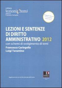 Lezioni e sentenze di diritto amministrativo 2012. Con schemi di svolgimento di temi - Francesco Caringella,Luigi Tarantino - copertina