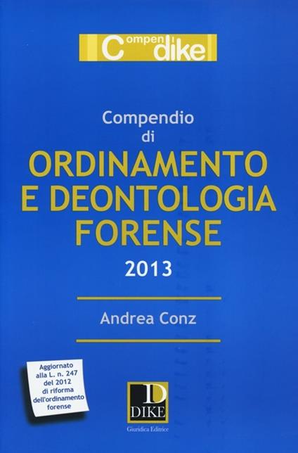 Compendio di ordinamento e deontologia forense 2013 - Andrea Conz - copertina