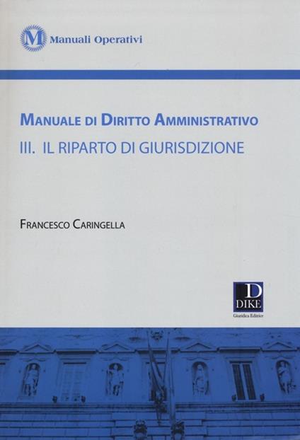 Manuale di diritto amministrativo. Vol. 3: Il riparto di giurisdizione. - Francesco Caringella - copertina