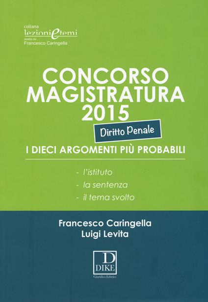 Concorso magistratura 2015. I dieci argomenti più probabili. Diritto penale - Francesco Caringella,Luigi Levita - copertina