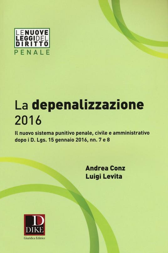La depenalizzazione 2016. Il nuovo sistema punitivo penale, civile e amministrativo dopo i D. Lgs. 15 gennaio 2016, nn. 7 e 8 - Andrea Conz,Luigi Levita - copertina