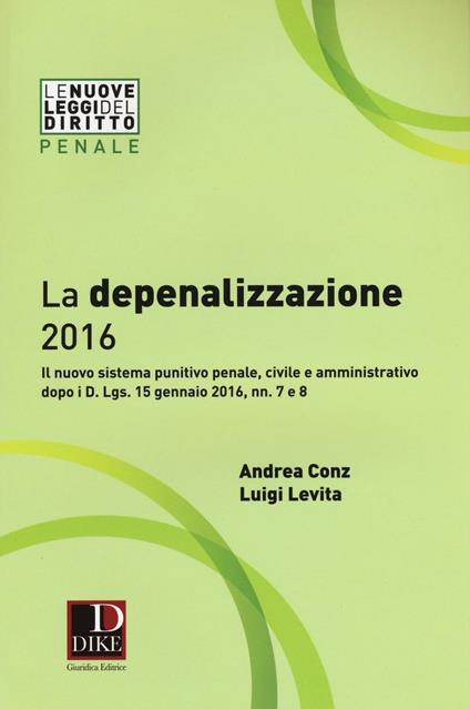 La depenalizzazione 2016. Il nuovo sistema punitivo penale, civile e amministrativo dopo i D. Lgs. 15 gennaio 2016, nn. 7 e 8 - Andrea Conz,Luigi Levita - copertina