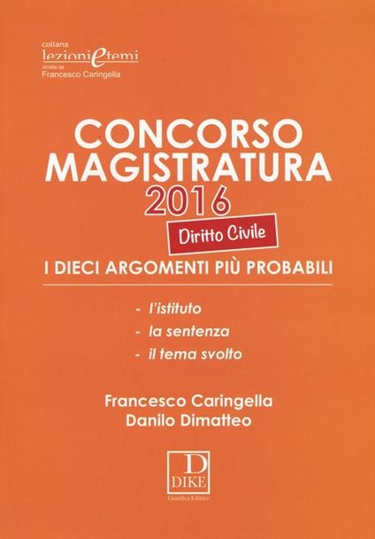 Concorso magistratura 2016. I 10 argomenti più probabili di diritto civile - Francesco Caringella,Danilo Dimatteo - copertina