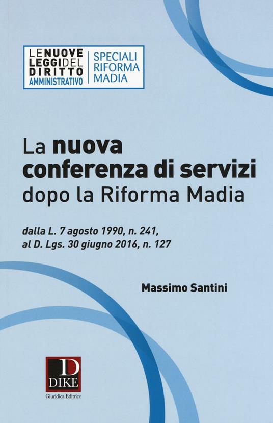 La nuova conferenza di servizi dopo la riforma Madia. Dalla L. 7 agosto 1990, n. 241, al D.lgs. 30 giugno 2016, n. 127 - Massimo Santini - copertina
