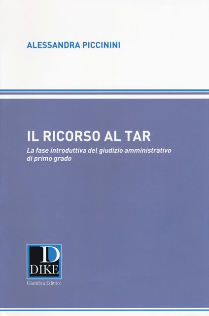 Il ricorso al TAR. La fase introduttiva del giusizio amministrativo di primo grado - Alessandra Piccinini - copertina