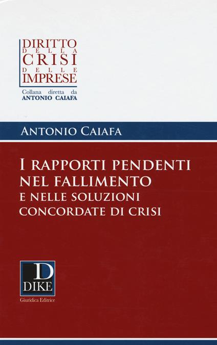 I rapporti pendenti nel fallimento e nelle soluzioni concordate di crisi - Antonio Caiafa - copertina