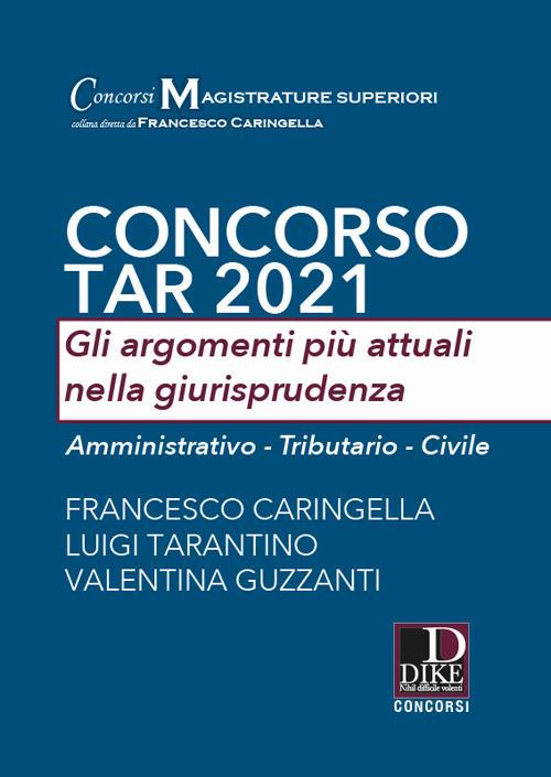 Concorso TAR 2021. Gli argomenti più attuali nella giurisprudenza. Amministrativo-Tributario-Civile - Francesco Caringella,Luigi Tarantino,Valentina Guzzanti - copertina