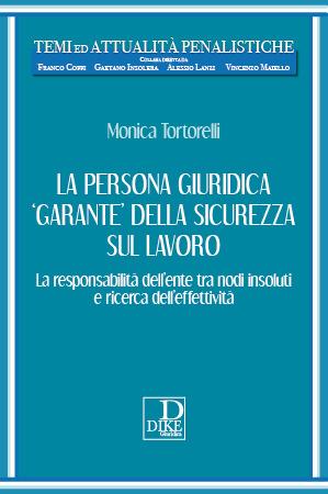 La persona giuridica «garante» della sicurezza sul lavoro. La responsabilità dell’ente tra nodi insoluti e ricerca dell’effettività - Tortorelli Monica - copertina