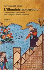 L' illuminismo perduto. L'età d'oro dell'Asia centrale dalla conquista araba a Tamerlano