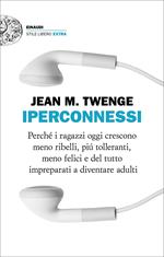 Iperconnessi. Perché i ragazzi oggi crescono meno ribelli, più tolleranti, meno felici e del tutto impreparati a diventare adulti