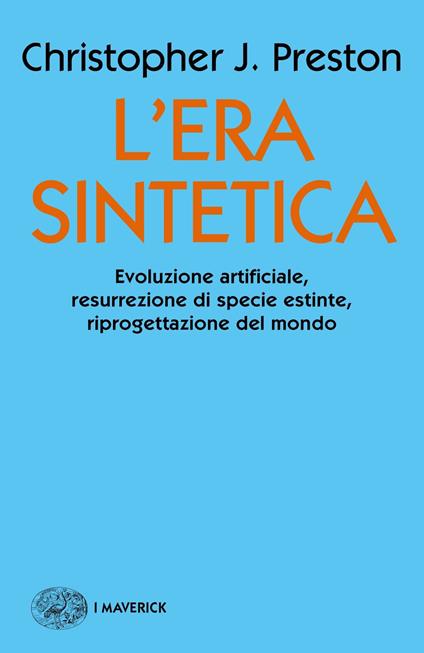 L' era sintetica. Evoluzione artificiale, risurrezione di specie estinte, riprogettazione del mondo - Christopher J. Preston,Simonetta Frediani - ebook