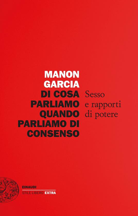 Di cosa parliamo quando parliamo di consenso. Sesso e rapporti di potere - Manon Garcia,Margherita Botto - ebook
