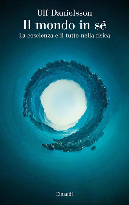 Il mondo in sé. La coscienza e il tutto nella fisica - Ulf Danielsson,Daniele A. Gewurz - ebook