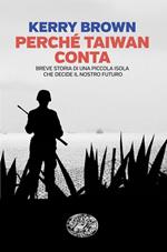 Perché Taiwan conta. Breve storia di una piccola isola che decide il nostro futuro