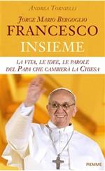 Jorge Mario Bergoglio. Francesco. Insieme. La vita, le idee, le parole del papa che cambierà la Chiesa