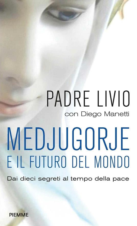 Medjugorje e il futuro del mondo. Dai dieci segreti al tempo della pace - Livio Fanzaga,Diego Manetti - ebook