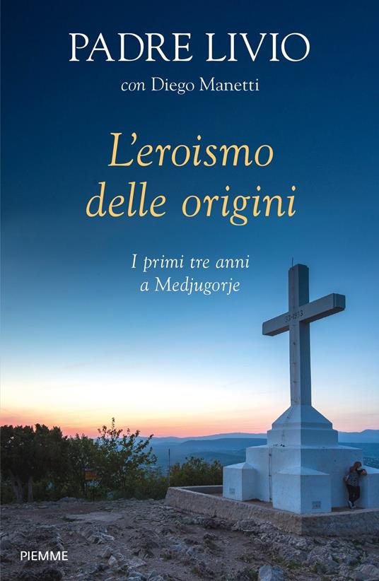 L' eroismo delle origini. I primi tre anni a Medjugorje - Livio Fanzaga,Diego Manetti - ebook
