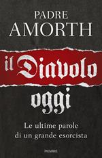 Il diavolo, oggi. Le ultime parole di un grande esorcista