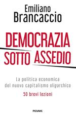 Democrazia sotto assedio. La politica economica del nuovo capitalismo oligarchico. 50 brevi lezioni