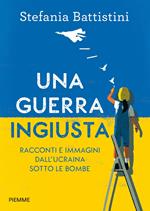 Una guerra ingiusta. Racconti e immagini dall'Ucraina sotto le bombe