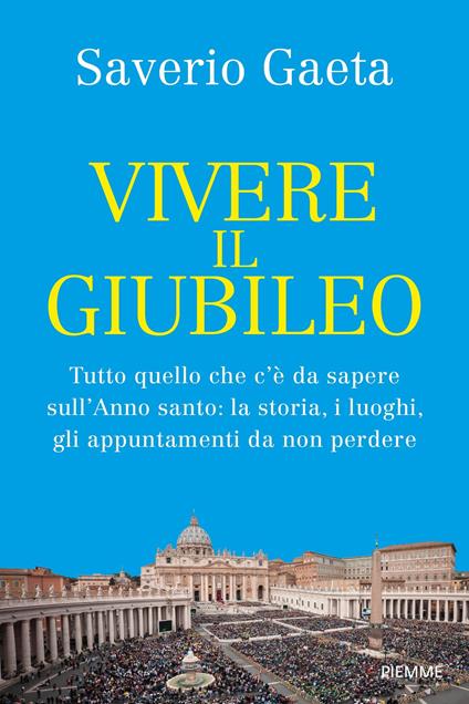 Vivere il Giubileo. Tutto quello che c'è da sapere sull'Anno santo: la storia, i luoghi, gli appuntamenti da non perdere - Saverio Gaeta - ebook