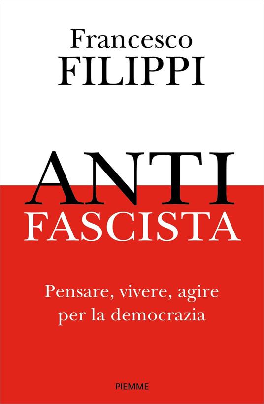 Antifascista. Pensare, vivere, agire per la democrazia - Francesco Filippi - ebook
