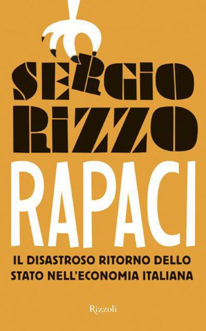 Rapaci. Il disastroso ritorno dello stato nell'economia italiana - Sergio Rizzo - ebook