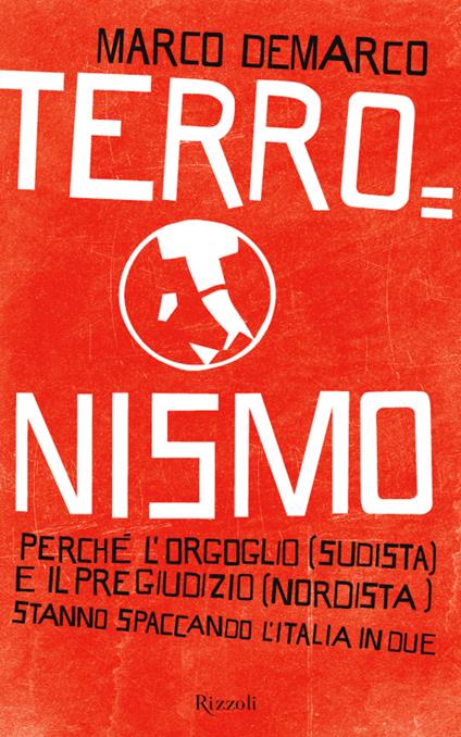 Terronismo. Perché l'orgoglio (sudista) e il pregiudizio (nordista) stanno spaccando l'Italia in due - Marco Demarco - ebook
