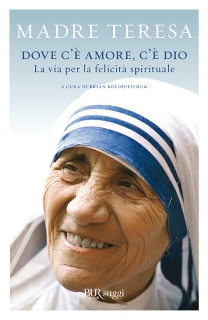 Dove c'è amore, c'è Dio. La via per la felicità spirituale - Teresa di Calcutta (santa),Brian Kolodiejchuk,N. Stabilini - ebook