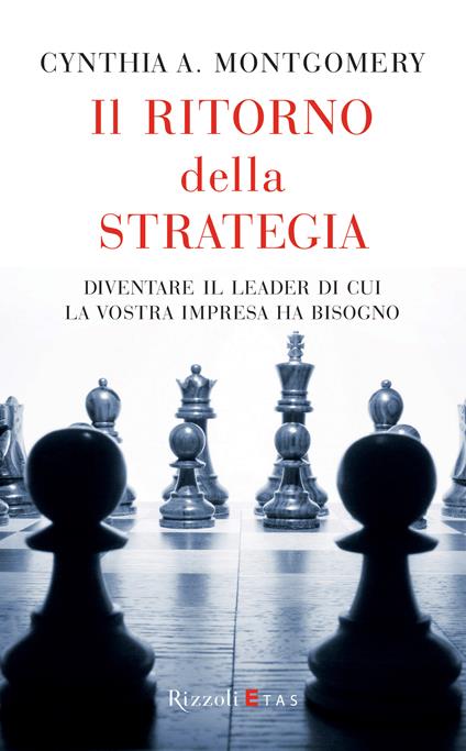 Il ritorno della strategia. Diventare il leader di cui la vostra impresa ha bisogno - Cynthia A. Montgomery,R. Merlini - ebook