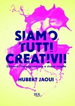 Siamo tutti creativi! Liberare l'immaginazione e vivere meglio