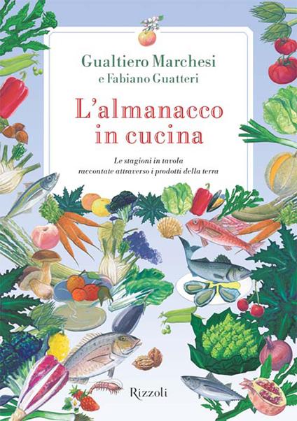 L' almanacco in cucina. Le stagioni in tavola raccontate attraverso i prodotti della terra - Fabiano Guatteri,Gualtiero Marchesi,Libero Gozzini - ebook